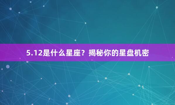 5.12是什么星座？揭秘你的星盘机密