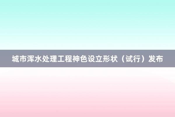 城市浑水处理工程神色设立形状（试行）发布