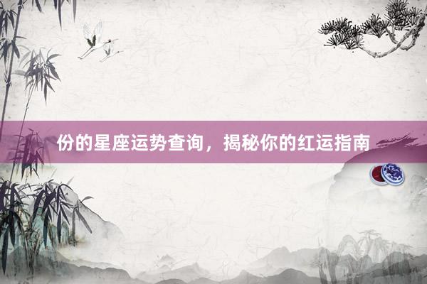 份的星座运势查询，揭秘你的红运指南