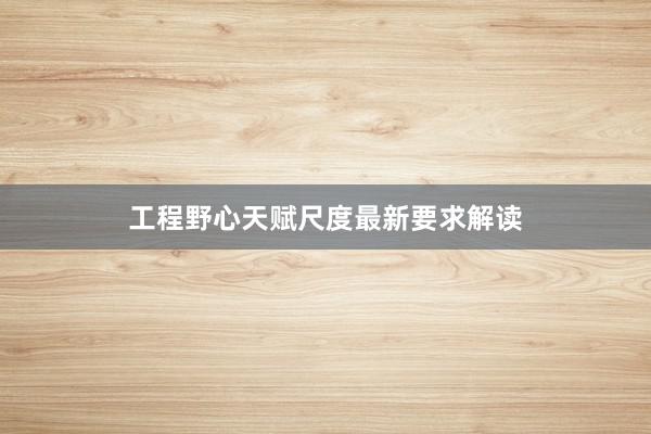 工程野心天赋尺度最新要求解读