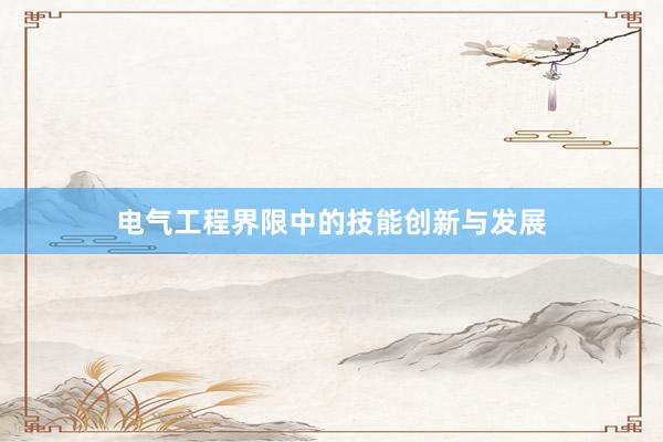 电气工程界限中的技能创新与发展