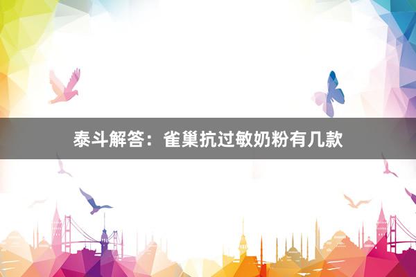 泰斗解答：雀巢抗过敏奶粉有几款
