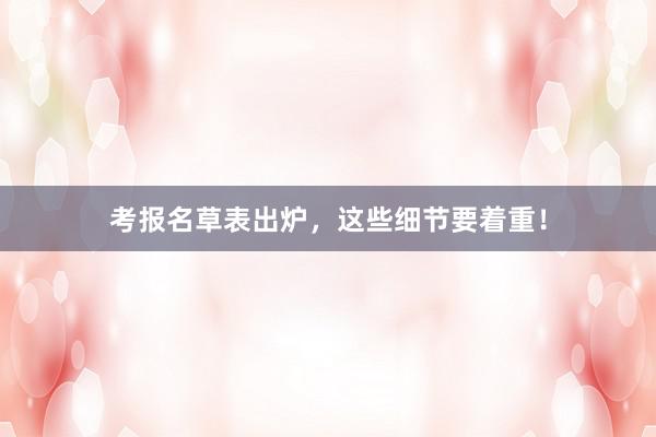 考报名草表出炉，这些细节要着重！