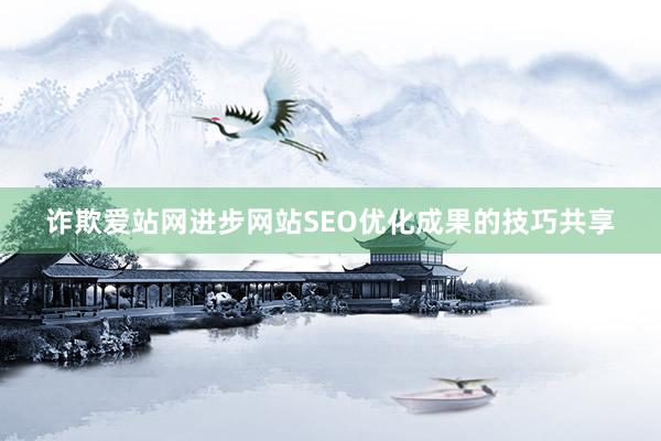 诈欺爱站网进步网站SEO优化成果的技巧共享