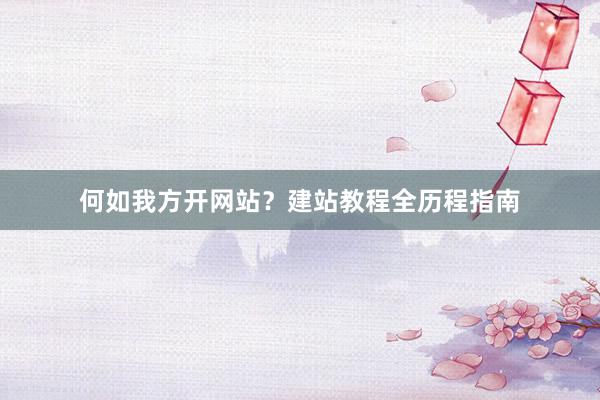 何如我方开网站？建站教程全历程指南